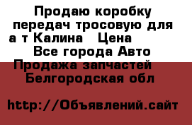 Продаю коробку передач тросовую для а/т Калина › Цена ­ 20 000 - Все города Авто » Продажа запчастей   . Белгородская обл.